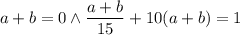 a+b=0\wedge\dfrac{a+b}{15}+10(a+b)=1