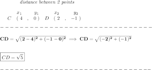 \bf ~~~~~~~~~~~~\textit{distance between 2 points}\\ \quad \\&#10;\begin{array}{ccccccccc}&#10;&&x_1&&y_1&&x_2&&y_2\\&#10;%  (a,b)&#10;&C&(~{{ 4}} &,&{{0}}~) &#10;%  (c,d)&#10;&D&(~{{ 2}} &,&{{ -1}}~)&#10;\end{array}&#10;\\\\&#10;-------------------------------\\\\&#10;CD=\sqrt{(2-4)^2+(-1-0)^2}\implies CD=\sqrt{(-2)^2+(-1)^2}&#10;\\\\\\&#10;\boxed{CD=\sqrt{5}}\\\\&#10;-------------------------------
