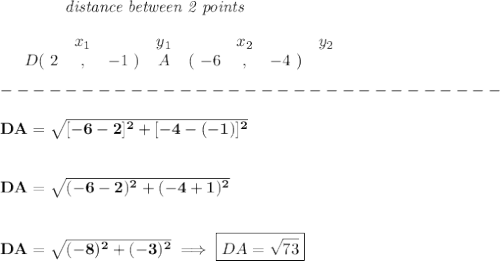 \bf ~~~~~~~~~~~~\textit{distance between 2 points}\\ \quad \\&#10;\begin{array}{ccccccccc}&#10;&&x_1&&y_1&&x_2&&y_2\\&#10;%  (a,b)&#10;&D(~{{ 2}} &,&{{-1}}~) &#10;%  (c,d)&#10;&A&(~{{ -6}} &,&{{ -4}}~)&#10;\end{array}\\\\&#10;-------------------------------\\\\&#10;DA=\sqrt{[-6-2]^2+[-4-(-1)]^2}\\\\\\ DA=\sqrt{(-6-2)^2+(-4+1)^2}&#10;\\\\\\&#10;DA=\sqrt{(-8)^2+(-3)^2}\implies \boxed{DA=\sqrt{73}}