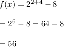 f(x)=2^{2+4}-8 \\  \\ =2^6-8=64-8 \\  \\ =56