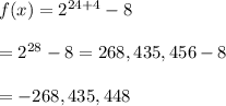 f(x)=2^{24+4}-8 \\  \\ =2^{28}-8=268,435,456-8 \\  \\ =-268,435,448