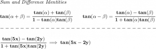 \bf \textit{Sum and Difference Identities}&#10;\\\\&#10;tan(\alpha + \beta) = \cfrac{tan(\alpha)+ tan(\beta)}{1- tan(\alpha)tan(\beta)}&#10;\qquad&#10;tan(\alpha - \beta) = \cfrac{tan(\alpha)- tan(\beta)}{1+ tan(\alpha)tan(\beta)}\\\\&#10;-------------------------------\\\\&#10;\cfrac{tan(5x)-tan(2y)}{1+tan(5x)tan(2y)}\implies tan(5x-2y)
