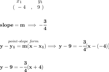 \bf \begin{array}{ccccccccc}&#10;&&x_1&&y_1\\&#10;&&(~ -4 &,& 9~)&#10;\end{array}&#10;\\\\\\&#10;% slope  = m&#10;slope =  m\implies -\cfrac{3}{4}&#10;\\\\\\&#10;% point-slope intercept&#10;\stackrel{\textit{point-slope form}}{y- y_1= m(x- x_1)}\implies y-9=-\cfrac{3}{4}[x-(-4)]&#10;\\\\\\&#10;y-9=-\cfrac{3}{4}(x+4)