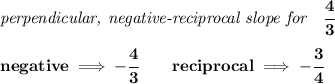 \bf \textit{perpendicular, negative-reciprocal slope for}\quad \cfrac{4}{3}\\\\&#10;negative\implies  -\cfrac{4}{ 3}\qquad reciprocal\implies - \cfrac{ 3}{4}