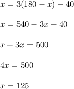 x = 3(180 - x ) - 40 \\  \\ &#10;x = 540 - 3x - 40 \\  \\ &#10;x + 3x = 500 \\  \\ &#10;4x = 500 \\  \\ &#10;x = 125