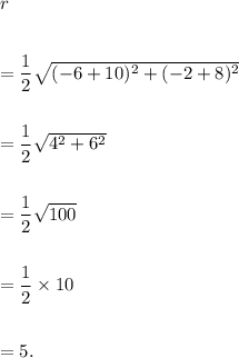 r\\\\\\=\dfrac{1}{2}\sqrt{(-6+10)^2+(-2+8)^2}\\\\\\=\dfrac{1}{2}\sqrt{4^2+6^2}\\\\\\=\dfrac{1}{2}\sqrt{100}\\\\\\=\dfrac{1}{2}\times10\\\\\\=5.