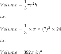 Volume=\dfrac{1}{3}\pi r^2h\\\\i.e.\\\\Volume=\dfrac{1}{3}\times\pi\times (7)^2\times 24\\\\i.e.\\\\Volume=392\pi\ in^3