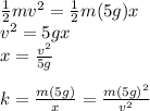 \frac{1}{2} mv^2 =  \frac{1}{2}  m(5g)x \\ v^2 = 5gx \\ x =  \frac{v^2}{5g}  \\  \\ k =  \frac{m(5g)}{x} =  \frac{m(5g)^2}{v^2}