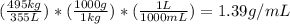 ( \frac{495kg}{355L} )*( \frac{1000g}{1kg} )*( \frac{1L}{1000mL} ) = 1.39 g/mL