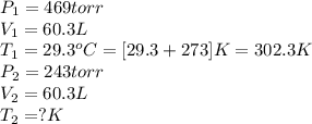 P_1=469torr\\V_1=60.3L\\T_1=29.3^oC=[29.3+273]K=302.3K\\P_2=243torr\\V_2=60.3L\\T_2=?K