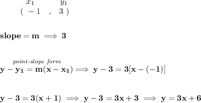 \bf \begin{array}{ccccccccc}&#10;&&x_1&&y_1\\&#10;&&(~ -1 &,& 3~)&#10;\end{array}&#10;\\\\\\&#10;% slope  = m&#10;slope =  m\implies 3&#10;\\\\\\&#10;\stackrel{\textit{point-slope form}}{y- y_1= m(x- x_1)}\implies y-3=3[x-(-1)]&#10;\\\\\\&#10;y-3=3(x+1)\implies y-3=3x+3\implies y=3x+6