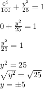\frac{0^2}{100}+\frac{y^2}{25}=1&#10;\\&#10;\\0+\frac{y^2}{25}=1&#10;\\&#10;\\\frac{y^2}{25}=1&#10;\\&#10;\\y^2=25&#10;\\\sqrt{y^2}=\sqrt{25}&#10;\\y=\pm5