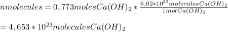 nmolecules=0,773 moles Ca(OH)_2* \frac{6,02* 10^{23} molecules Ca(OH)_2 }{1 mol Ca(OH)_2} \\  \\ =4,653 * 10^{23} molecules Ca(OH)_2