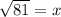\sqrt{81}  = x