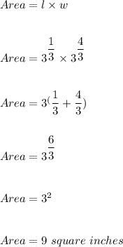 Area=l\times w\\\\\\Area=3^{\dfrac{1}{3}}\times3^{\dfrac{4}{3}}\\\\\\Area=3^({\dfrac{1}{3}+\dfrac{4}{3}})\\\\\\Area=3^{\dfrac{6}{3}}\\\\\\Area=3^2\\\\\\Area=9\ square\ inches