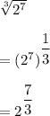 \sqrt[3]{2^7}\\\\=(2^7)^{\dfrac{1}{3}}\\\\=2^{\dfrac{7}{3}}