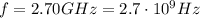 f=2.70 GHz=2.7\cdot 10^9 Hz