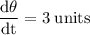 \rm \dfrac{d\theta}{dt}= 3\;units