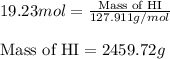 19.23mol=\frac{\text{Mass of HI}}{127.911g/mol}\\\\\text{Mass of HI}=2459.72g