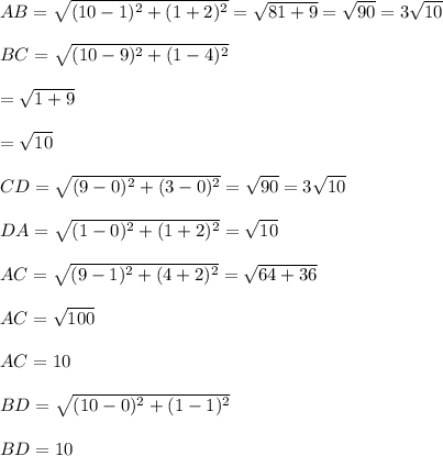 AB=\sqrt{(10-1)^2+(1+2)^2}=\sqrt{81+9}=\sqrt{90}=3\sqrt{10}\\\\BC=\sqrt{(10-9)^2+(1-4)^2}\\\\=\sqrt{1+9}\\\\=\sqrt{10}\\\\CD=\sqrt{(9-0)^2+(3-0)^2}=\sqrt{90}=3\sqrt{10}\\\\DA=\sqrt{(1-0)^2+(1+2)^2}=\sqrt{10}\\\\AC=\sqrt{(9-1)^2+(4+2)^2}=\sqrt{64+36}\\\\AC=\sqrt{100}\\\\AC=10\\\\BD=\sqrt{(10-0)^2+(1-1)^2}\\\\BD=10