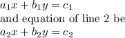 a_{1}x+b_{1}y=c_{1}\\\text{and equation of line 2 be}\\a_{2}x+b_{2}y=c_{2}