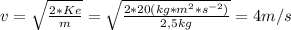 v= \sqrt{ \frac{2*Ke}{m}}=\sqrt{ \frac{2*20 (kg*m^{2}*s^{-2}) }{2,5kg}}=4 m/s