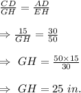 \frac{CD}{GH}=\frac{AD}{EH}\\\\\Rightarrow\frac{15}{GH}=\frac{30}{50}\\\\\Rightarrow\ GH=\frac{50\times15}{30}\\\\\Rightarrow\ GH=25\ in.