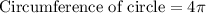 \text{Circumference of circle}=4\pi