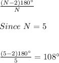 \frac{(N-2)180{^\circ}}{N} \\ \\ Since \ N=5 \\ \\ \\ \frac{(5-2)180{^\circ}}{5}= 108^{\circ}