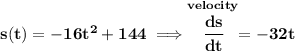 \bf s(t)=-16t^2+144\implies \stackrel{velocity}{\cfrac{ds}{dt}}=-32t
