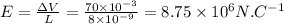 E=\frac{\Delta V}{L}=\frac{70\times10^{-3}}{8\times10^{-9}}=8.75\times10^{6}N.C^{-1}