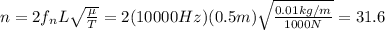 n = 2f_n L  \sqrt{ \frac{\mu}{T} }=2 (10000 Hz)(0.5 m) \sqrt{ \frac{0.01 kg/m}{1000 N} }=31.6