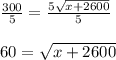 \frac{300}{5}=\frac{5\sqrt{x+2600}}{5}&#10;\\&#10;\\60=\sqrt{x+2600}