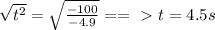 \sqrt{t^{2}} =  \sqrt{ \frac{-100}{-4.9} } ==\ \textgreater \  t = 4.5s
