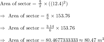 \text{Area of sector}=\frac{\frac{\pi}{3}}{2}\times( (12.4)^2)\\\\\Rightarrow\ \text{Area of sector}=\frac{\pi}{6}\times153.76\\\\\Rightarrow\ \text{Area of sector}=\frac{3.14}{6}\times153.76\\\\\Rightarrow\ \text{Area of sector}=80.4677333333\approx80.47\ m^2
