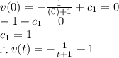 v(0)=-\frac{1}{(0)+1} +c_1=0\\-1 +c_1=0\\c_1=1\\\therefore v(t)=-\frac{1}{t+1} +1