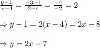 \frac{y-1}{x-4} = \frac{-3-1}{2-4} =\frac{-4}{-2}=2 \\  \\ \Rightarrow y-1=2(x-4)=2x-8 \\  \\ \Rightarrow y=2x-7