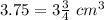 3.75=3\frac{3}{4}\ cm^{3}