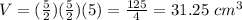 V=(\frac{5}{2})(\frac{5}{2})(5)=\frac{125}{4}=31.25\ cm^{3}
