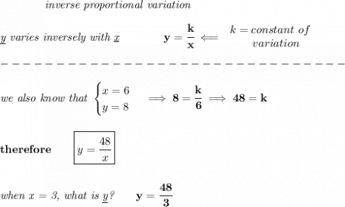 \bf \qquad \qquad \textit{inverse proportional variation}\\\\&#10;\textit{\underline{y} varies inversely with \underline{x}}\qquad \qquad  y=\cfrac{k}{x}\impliedby &#10;\begin{array}{llll}&#10;k=constant\ of\\&#10;\qquad  variation&#10;\end{array}\\\\&#10;-------------------------------\\\\&#10;\textit{we also know that }&#10;\begin{cases}&#10;x=6\\&#10;y=8&#10;\end{cases}\implies 8=\cfrac{k}{6}\implies 48=k&#10;\\\\\\&#10;therefore\qquad \boxed{y=\cfrac{48}{x}}&#10;\\\\\\&#10;\textit{when x = 3, what is \underline{y}?}\qquad y=\cfrac{48}{3}