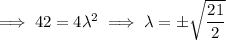 \implies 42=4\lambda^2\implies\lambda=\pm\sqrt{\dfrac{21}2}