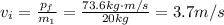 v_i =  \frac{p_f}{m_1}= \frac{73.6 kg \cdot m/s}{20 kg}=3.7 m/s