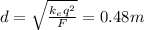 d= \sqrt{ \frac{k_e q^2}{F} } =0.48 m