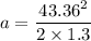 a=\dfrac{43.36^2}{2\times 1.3}
