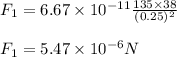 F_{1}=6.67\times 10^{-11}\frac{135\times 38}{(0.25)^{2}}\\\\F_{1}=5.47\times 10^{-6}N
