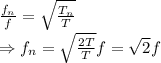 \frac{f_n}{f}=\sqrt{\frac{T_n}{T}}\\ \Rightarrow f_n =\sqrt{\frac{2T}{T}}f = \sqrt{2} f
