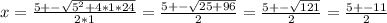 x =  \frac{5+- \sqrt{5^{2} + 4*1*24 } }{2*1}  =  \frac{5+- \sqrt{25 + 96} }{2} =  \frac{5+- \sqrt{121} }{2}  =  \frac{5+-11}{2}