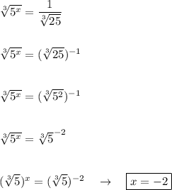 \sqrt[3]{5^x}=   \dfrac{1}{ \sqrt[3]{25} }  \\  \\  \\  \sqrt[3]{5^x}=  ({ \sqrt[3]{25} }) ^{-1}   \\  \\  \\  \sqrt[3]{5^x}=  ({ \sqrt[3]{5^2} }) ^{-1}   \\  \\  \\ \sqrt[3]{5^x}=  { \sqrt[3]{5} ^ {-2}}  \\  \\  \\ (\sqrt[3]{5})^x=  ({ \sqrt[3]{5}) ^ {-2}}  \quad\to\quad \boxed{  x= -2}  \\  \\  \\