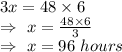 3x=48\times6\\\Rightarrow\ x=\frac{48\times6}{3}\\\Rightarrow\ x=96\ hours