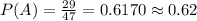 P(A)=\frac{29}{47}=0.6170\approx0.62